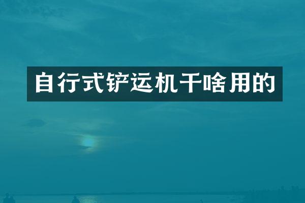 自行式鏟運(yùn)機(jī)干啥用的