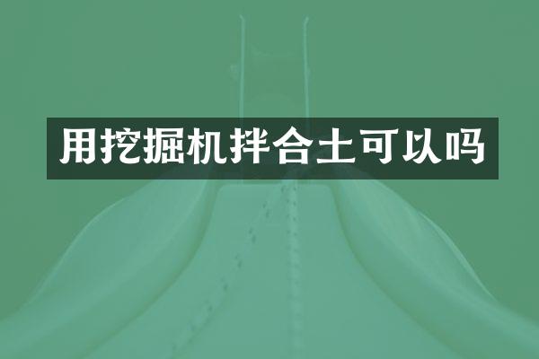 用挖掘機(jī)拌合土可以嗎