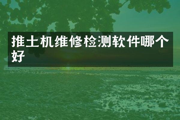 推土機(jī)維修檢測(cè)軟件哪個(gè)好