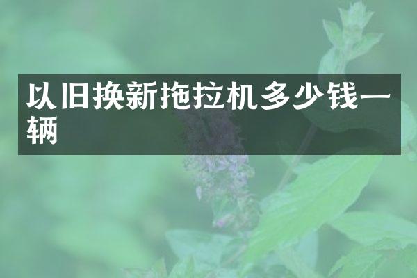 以舊換新拖拉機(jī)多少錢(qián)一輛