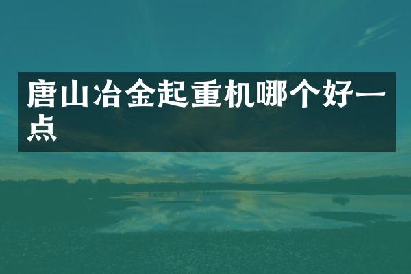 唐山冶金起重機(jī)哪個(gè)好一點(diǎn)