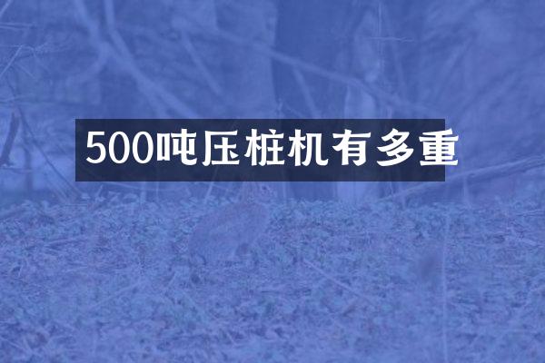 500噸壓樁機(jī)有多重