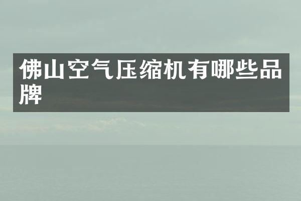 佛山空氣壓縮機(jī)有哪些品牌