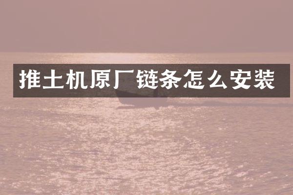 推土機(jī)原廠鏈條怎么安裝