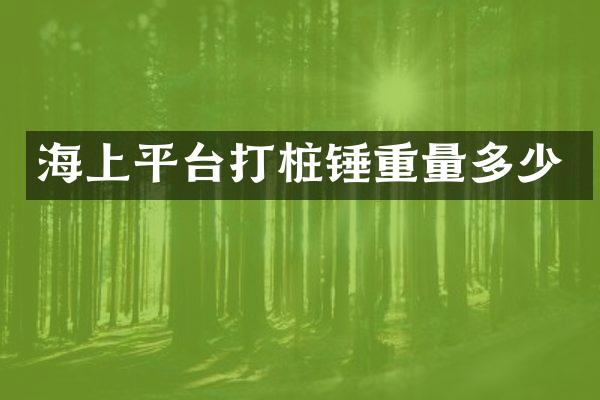 海上平臺(tái)打樁錘重量多少