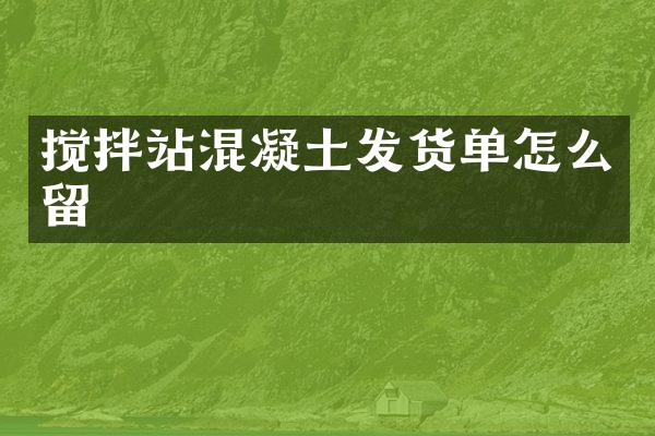 攪拌站混凝土發(fā)貨單怎么留