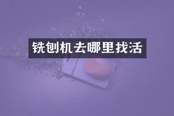 銑刨機去哪里找活