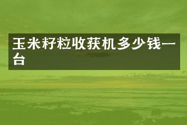 玉米籽粒收獲機(jī)多少錢(qián)一臺(tái)