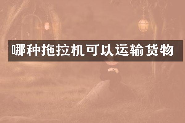 哪種拖拉機可以運輸貨物