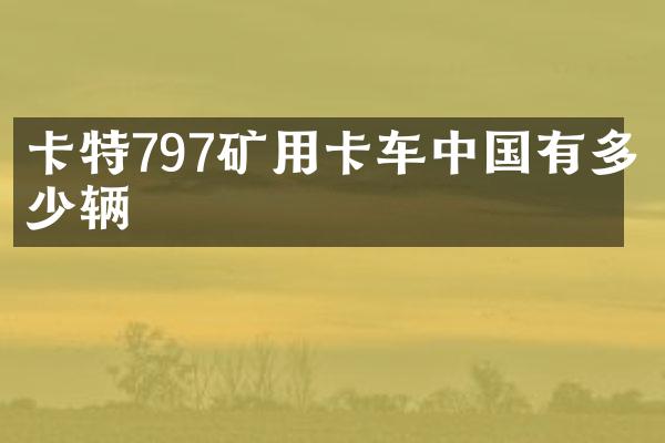 卡特797礦用卡車中國有多少輛