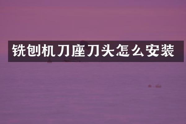 銑刨機(jī)刀座刀頭怎么安裝