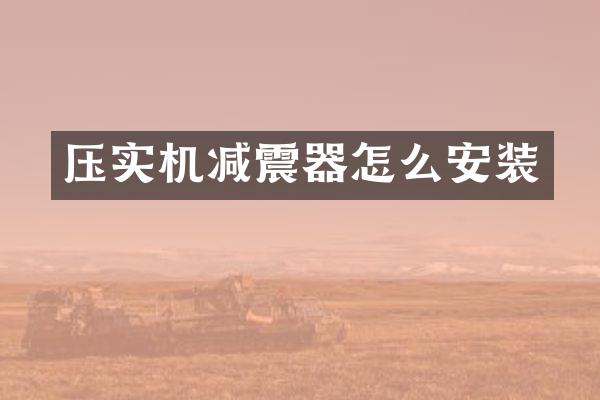 壓實機減震器怎么安裝