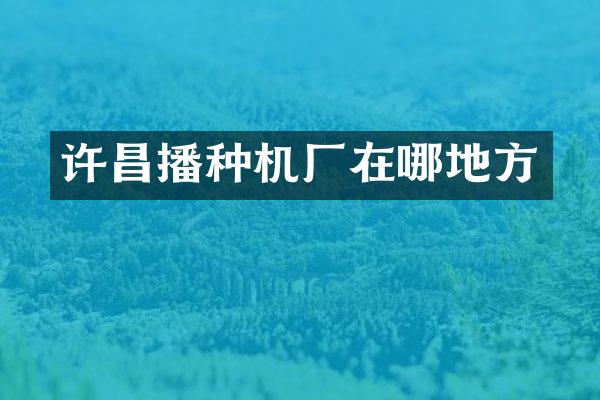 許昌播種機(jī)廠在哪地方