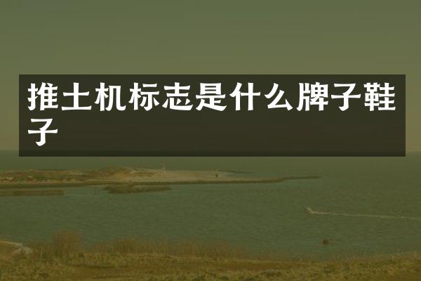 推土機標(biāo)志是什么牌子鞋子