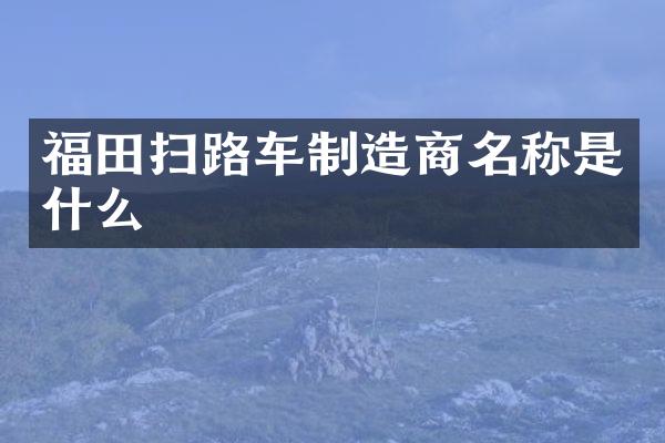 福田掃路車(chē)制造商名稱是什么