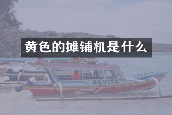 黃色的攤鋪機是什么