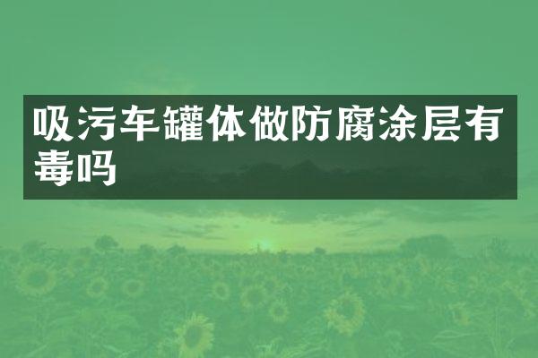 吸污車罐體做防腐涂層有毒嗎