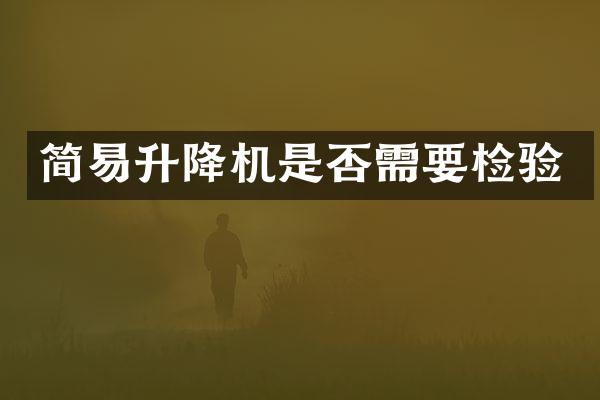 簡易升降機(jī)是否需要檢驗(yàn)