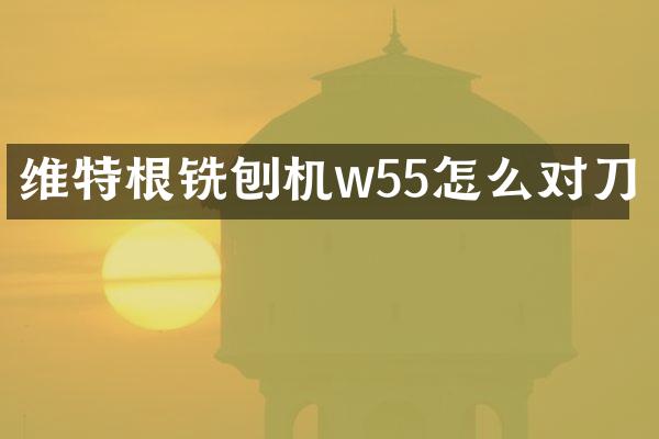 維特根銑刨機(jī)w55怎么對刀