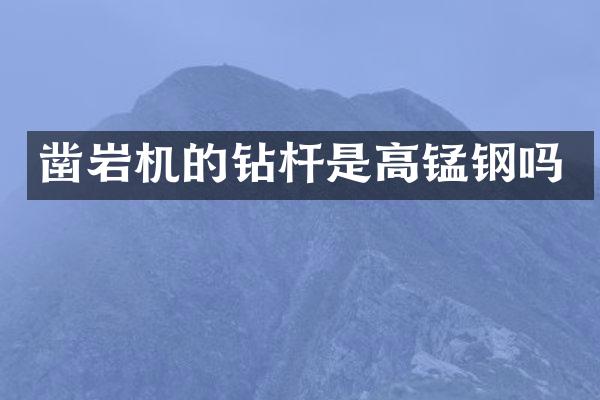 鑿巖機(jī)的鉆桿是高錳鋼嗎