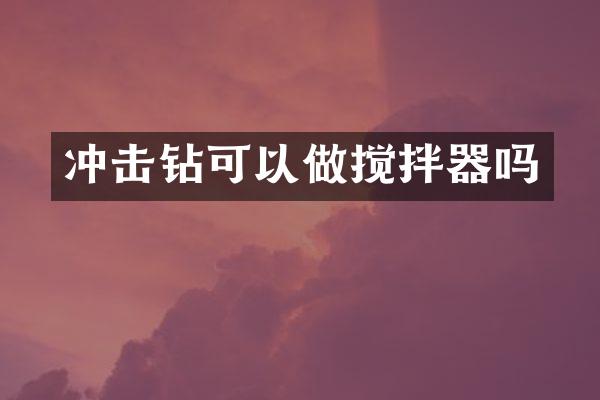 沖擊鉆可以做攪拌器嗎