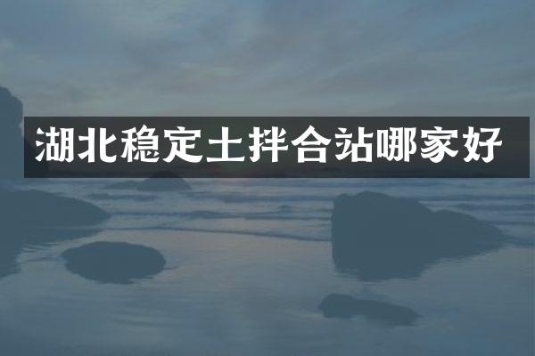 湖北穩(wěn)定土拌合站哪家好