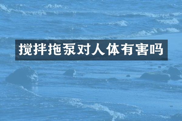 攪拌拖泵對人體有害嗎