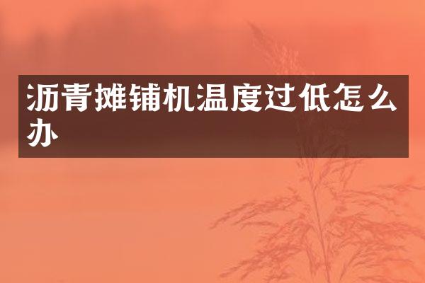 瀝青攤鋪機溫度過低怎么辦