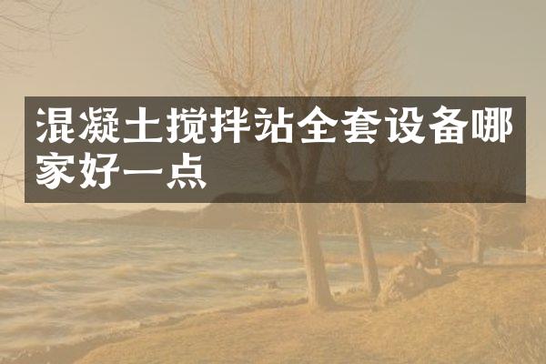 混凝土攪拌站全套設(shè)備哪家好一點(diǎn)