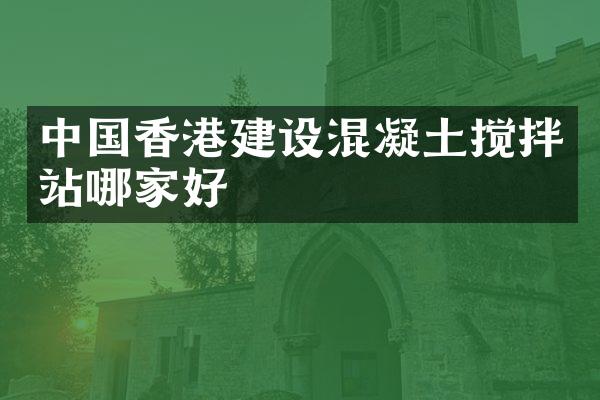 中國香港建設(shè)混凝土攪拌站哪家好