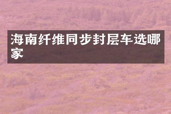 海南纖維同步封層車選哪家