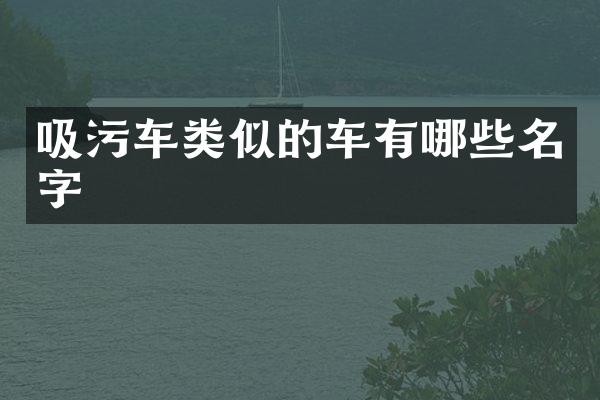 吸污車類似的車有哪些名字