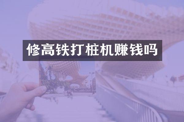 修高鐵打樁機賺錢嗎