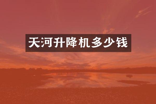 天河升降機(jī)多少錢