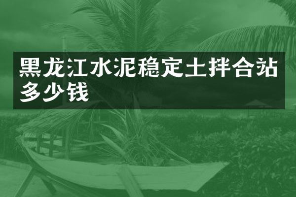 黑龍江水泥穩(wěn)定土拌合站多少錢