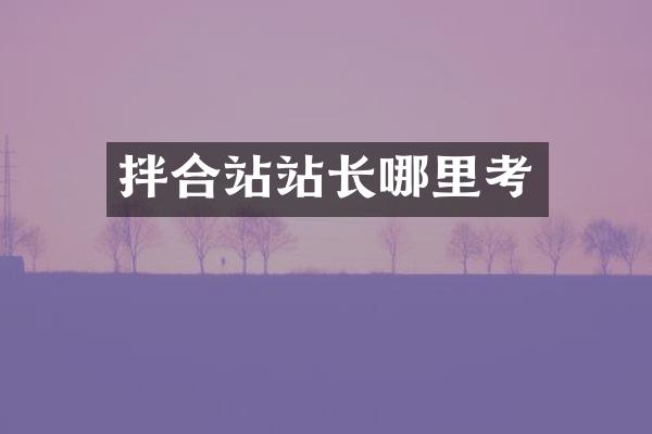 拌合站站長哪里考