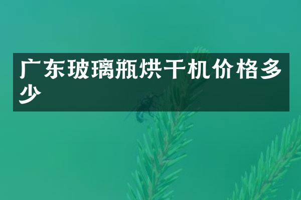 廣東玻璃瓶烘干機價格多少