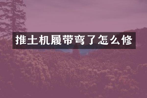 推土機(jī)履帶彎了怎么修