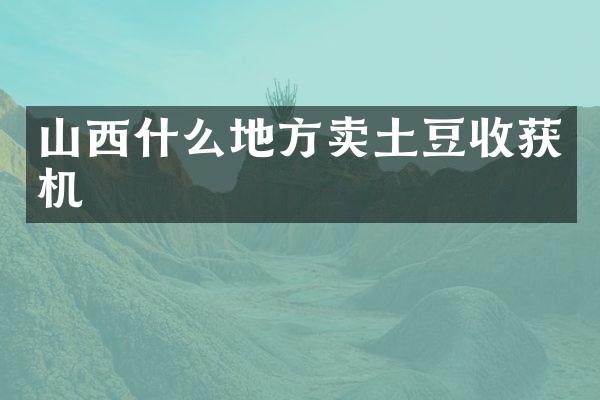 山西什么地方賣土豆收獲機