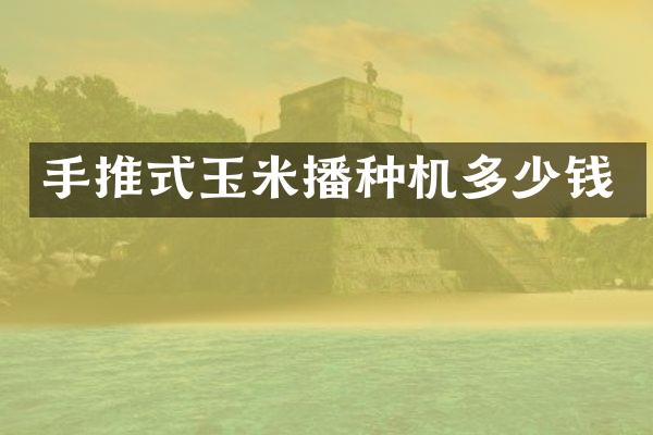 手推式玉米播種機多少錢
