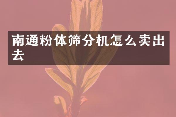 南通粉體篩分機怎么賣出去