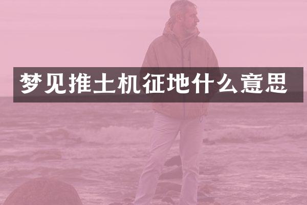 夢見推土機征地什么意思