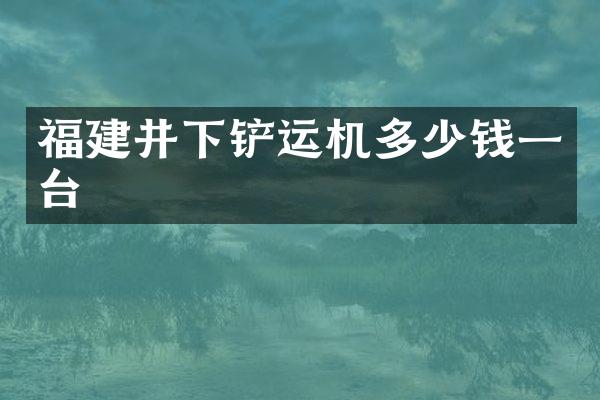 福建井下鏟運機多少錢一臺