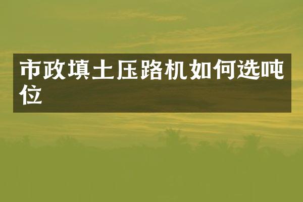 市政填土壓路機(jī)如何選噸位