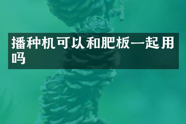 播種機(jī)可以和肥板一起用嗎