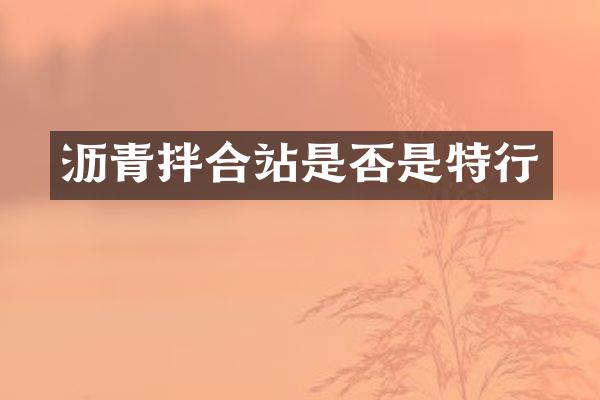 瀝青拌合站是否是特行