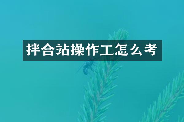 拌合站操作工怎么考