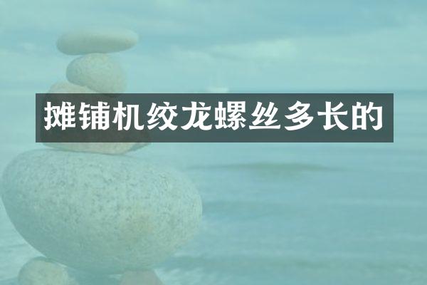 攤鋪機(jī)絞龍螺絲多長(zhǎng)的