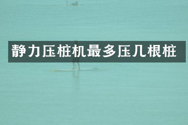 靜力壓樁機最多壓幾根樁