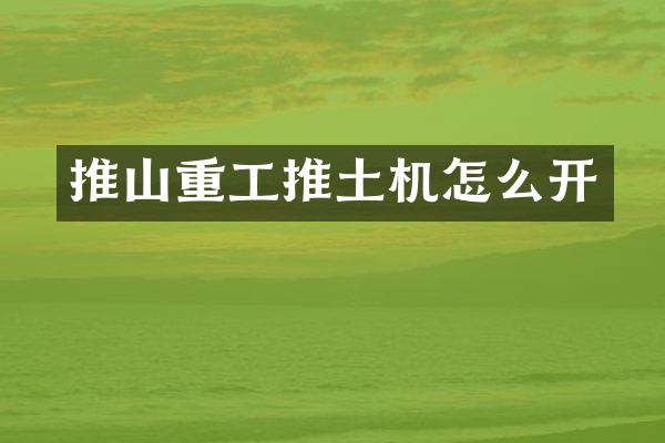 推山重工推土機(jī)怎么開